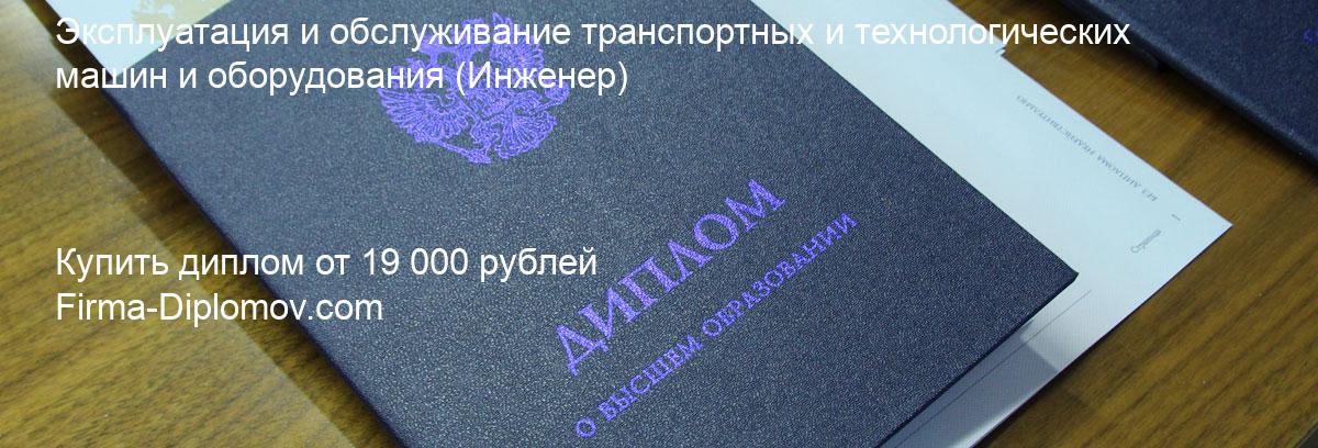 Купить диплом Эксплуатация и обслуживание транспортных и технологических машин и оборудования, купить диплом о высшем образовании в Москве