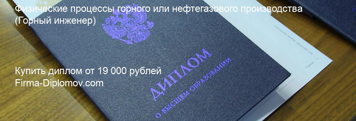 Купить диплом Физические процессы горного или нефтегазового производства, купить диплом о высшем образовании в Москве